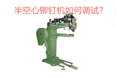 半空心鉚釘機(jī)如何調(diào)試？